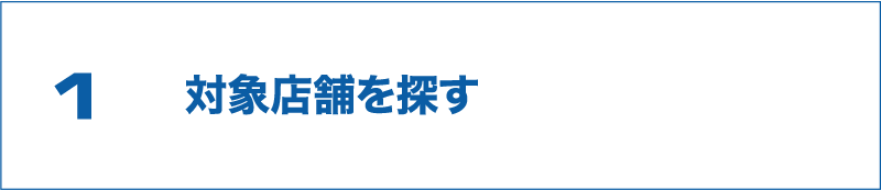 1 対象店舗を探す