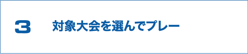 3 対象大会を選んでプレー