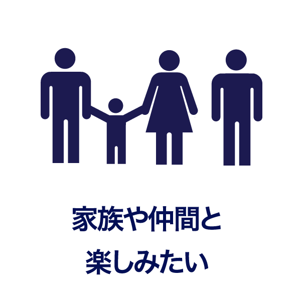 家族や仲間と楽しみたい