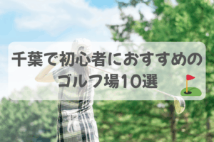 ゴルフ初心者必見！千葉で失敗しにくいおすすめのゴルフ場10選
