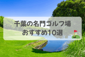 千葉の名門ゴルフ場10選｜歴史・格式・トーナメント開催コースを厳選
