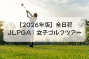 【2026年版】JLPGA｜女子ゴルフツアー（ステップ・アップツアー・含む）全日程