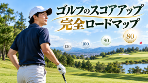 ゴルフのスコアアップ完全ロードマップ：120切り→100切り→90切り→80台→80切り
